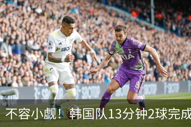 不容小觑！韩国队13分钟2球完成逆转 世界杯三连胜欧洲球队